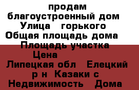 продам благоустроенный дом › Улица ­ горького › Общая площадь дома ­ 80 › Площадь участка ­ 50 › Цена ­ 3 000 000 - Липецкая обл., Елецкий р-н, Казаки с. Недвижимость » Дома, коттеджи, дачи продажа   